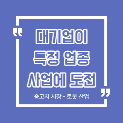 대기업과 관련된 재료 - 중고차 시장 진출 - 로봇 산업 집중