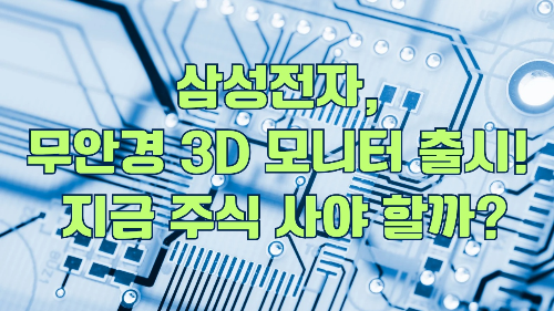 삼성전자, 무안경 3D 모니터 출시! 그런데 지금 주식 사야 할까?