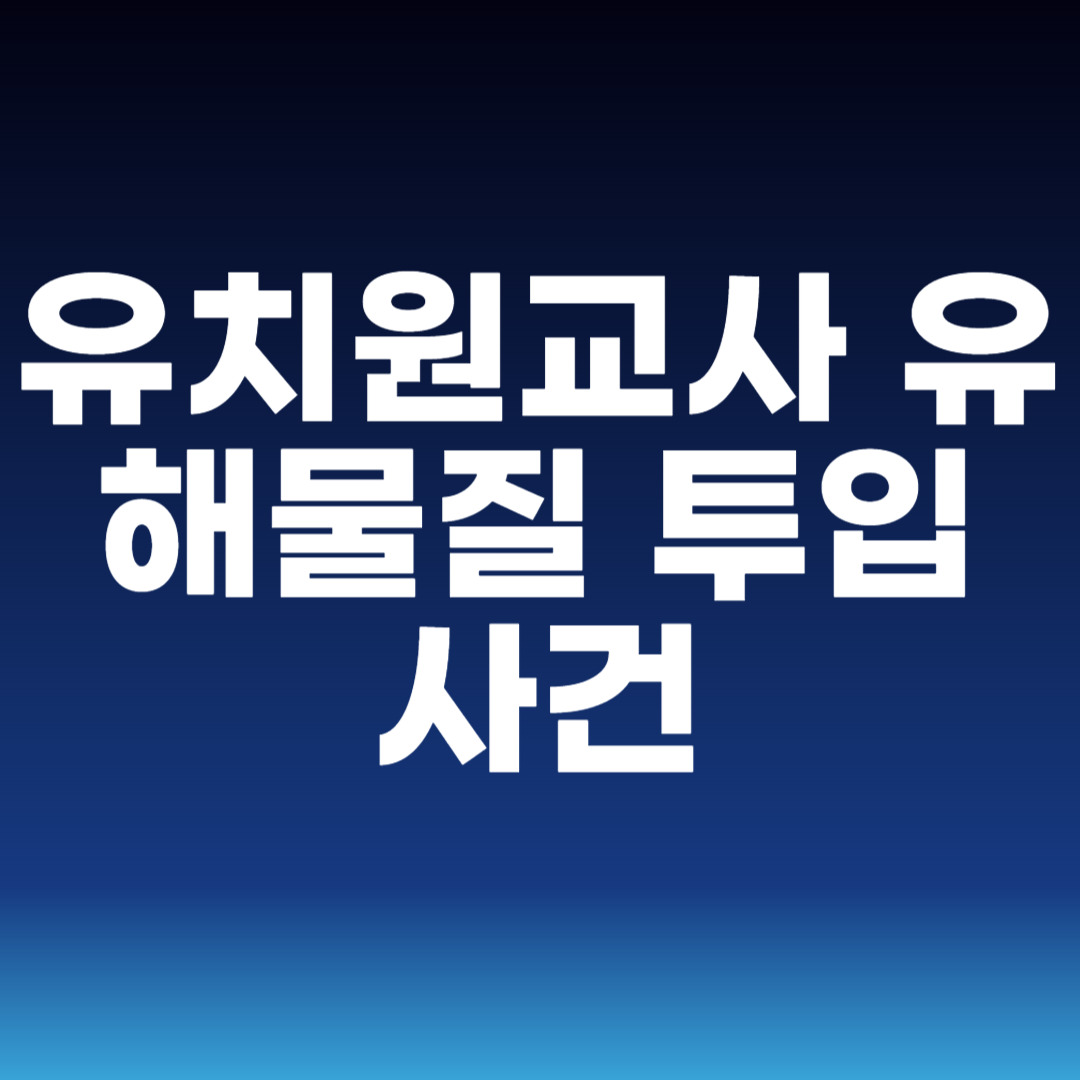 유치원교사 유해물질 투입 사건