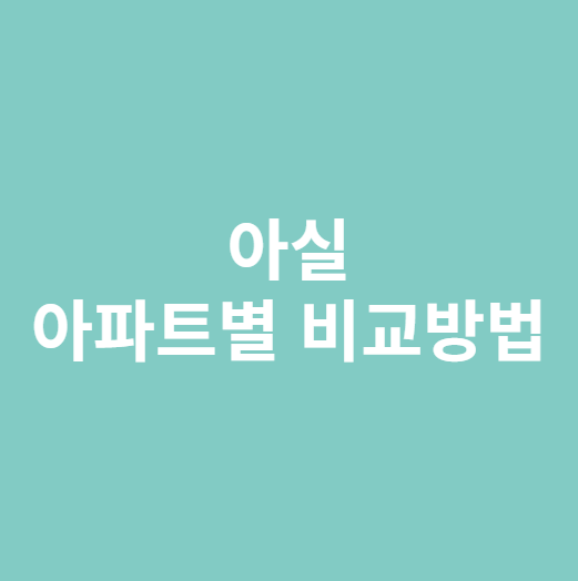 아실 아파트별 비교방법