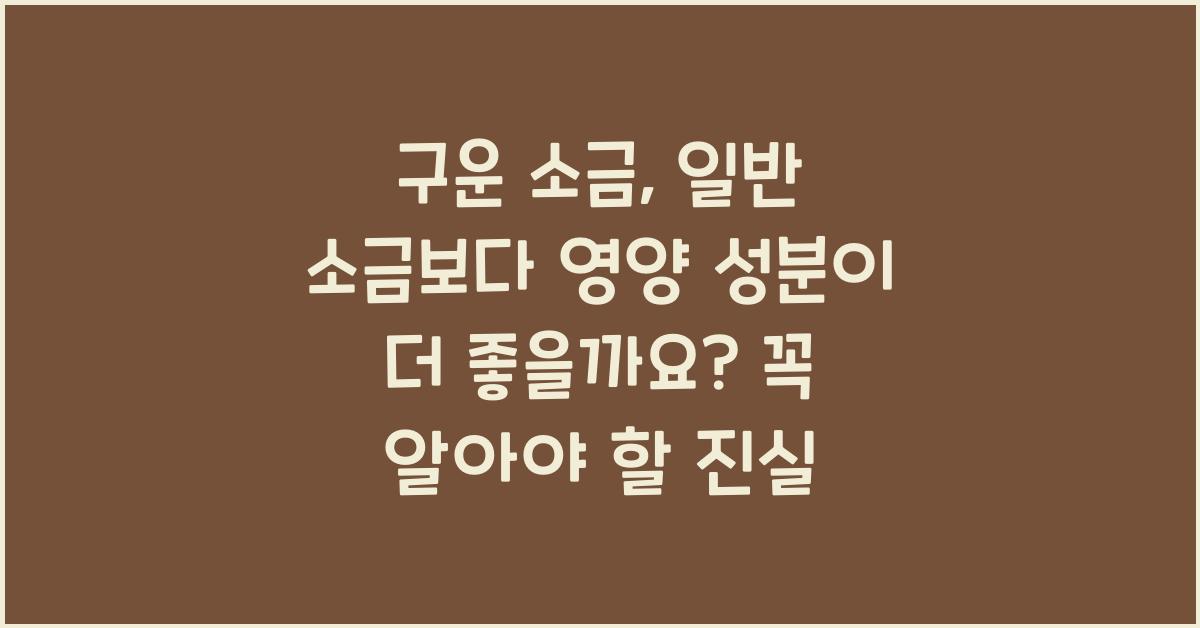 구운 소금, 일반 소금보다 영양 성분이 더 좋을까요?  