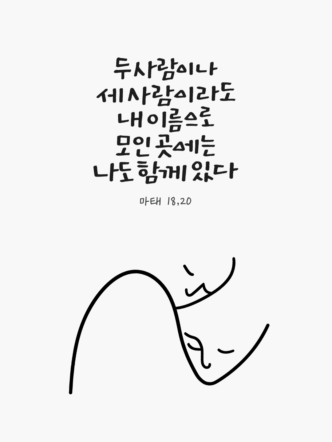 두 사람이나 세 사람이라도 내 이름으로 모인 곳에는 나도 함께 있기 때문이다. (마태 18,20) by 피어나네 말씀카드 말씀이미지