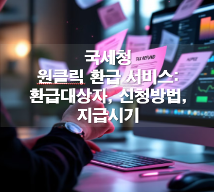 국세청 원클릭 환급 서비스: 환급대상자, 신청방법, 지급시기