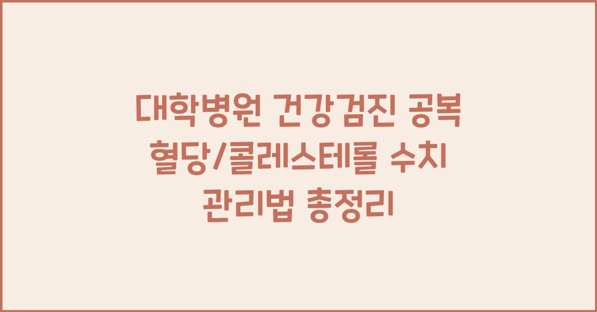 대학병원 건강검진 공복 혈당/콜레스테롤 수치 관리 중요성