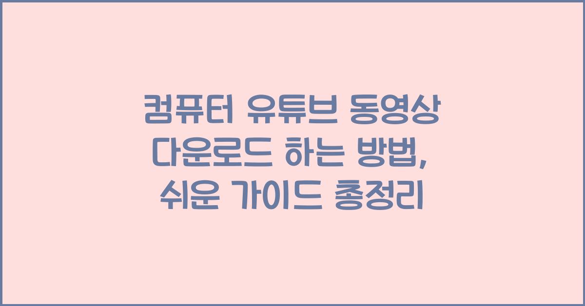 컴퓨터 유튜브 동영상 다운로드 하는 방법