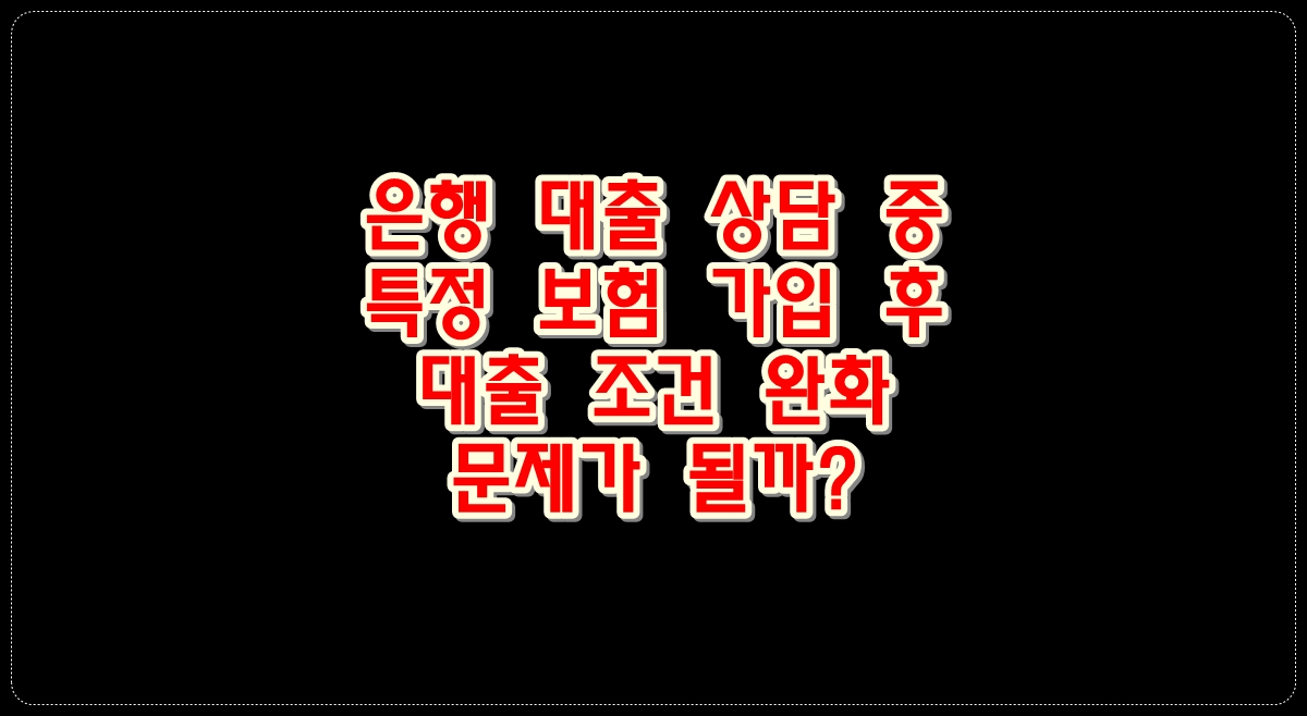 은행대출상담중-특정보험가입후-대출조건완화-문제