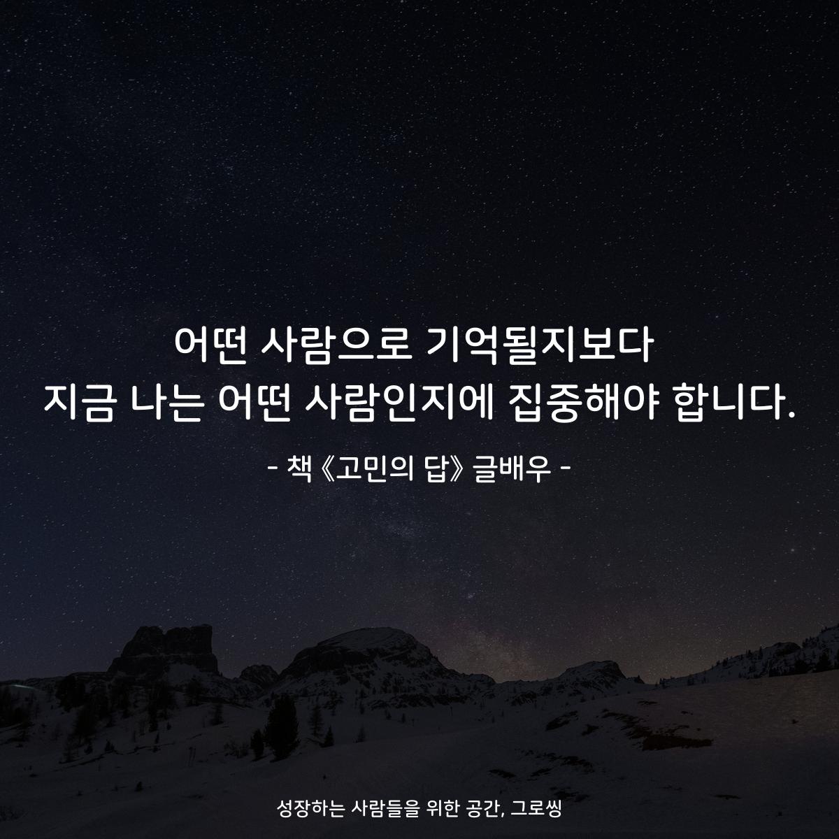 어떤 사람으로 기억될지보다
지금 나는 어떤 사람인지에 집중해야 합니다.