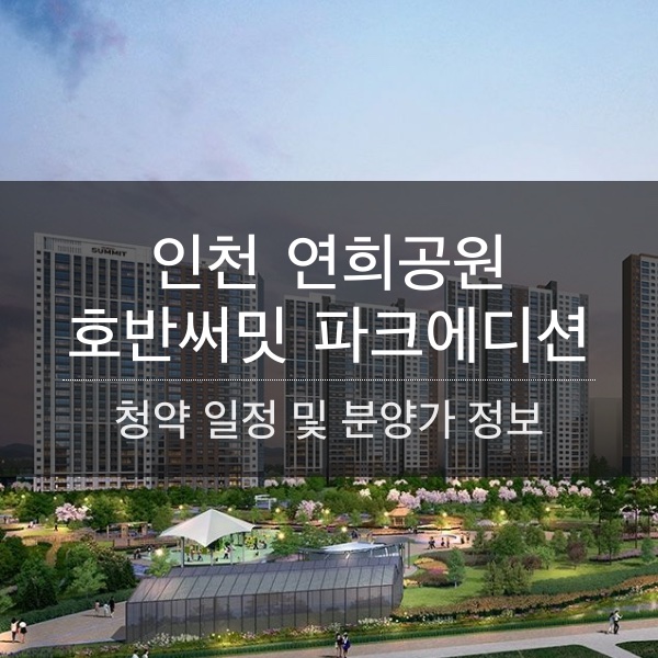 인천 연희공원 호반써밋 파크에디션 청약 일정 및 분양가와 평수 내용 정리