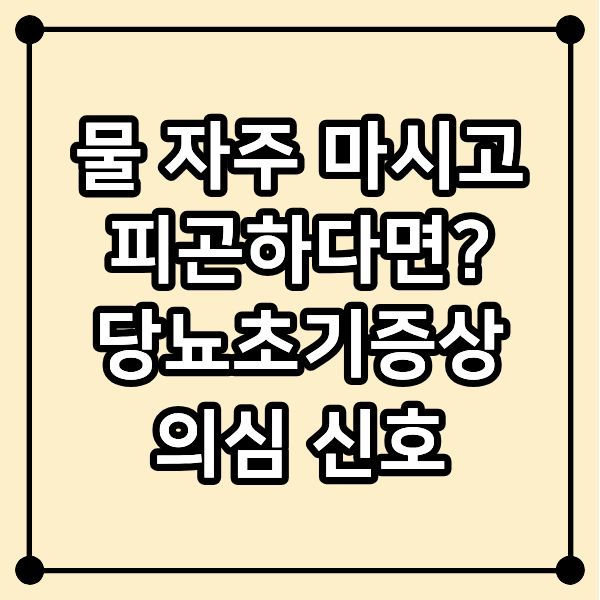 물 자주 마시고 피곤하다면? 당뇨초기증상 의심 신호