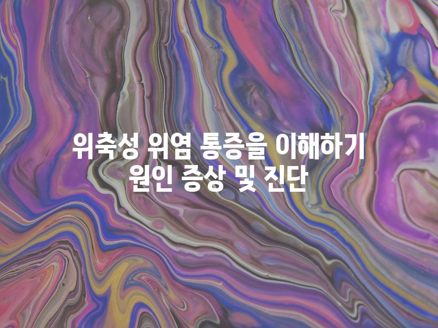 위축성 위염 통증을 이해하기 원인 증상 및 진단