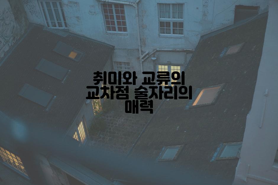 취미와 교류의 교차점 술자리의 매력