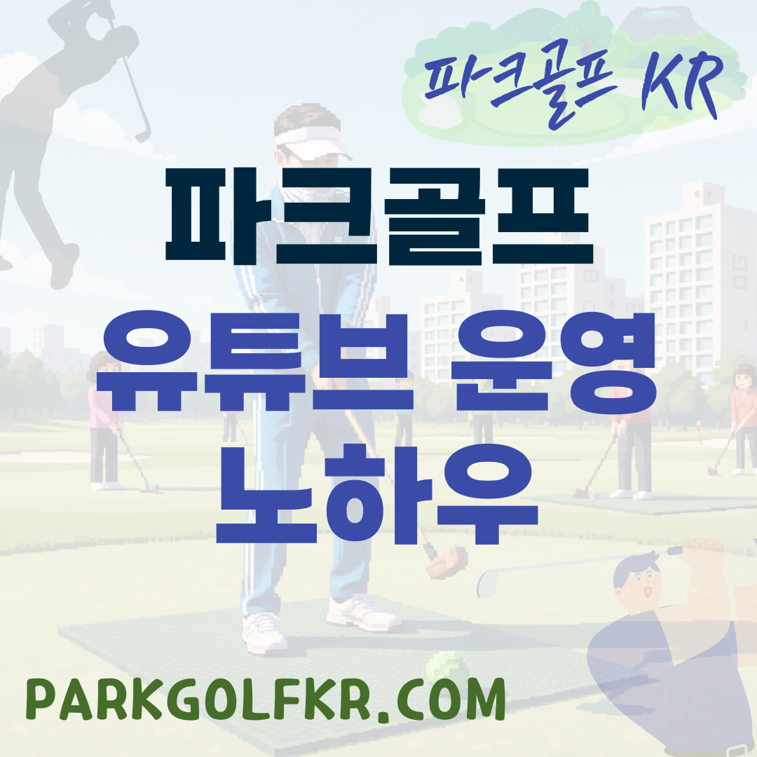 파크골프 유튜버 가이드: 채널 운영 노하우와 촬영 에티켓