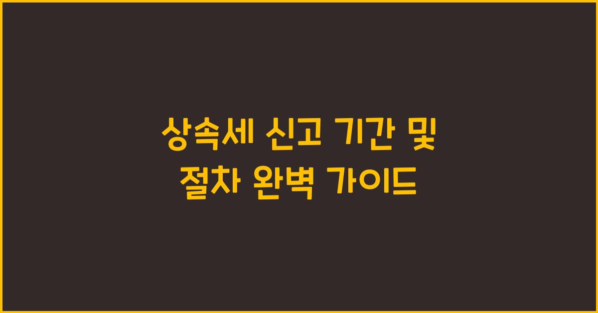 상속세 신고 기간 및 절차