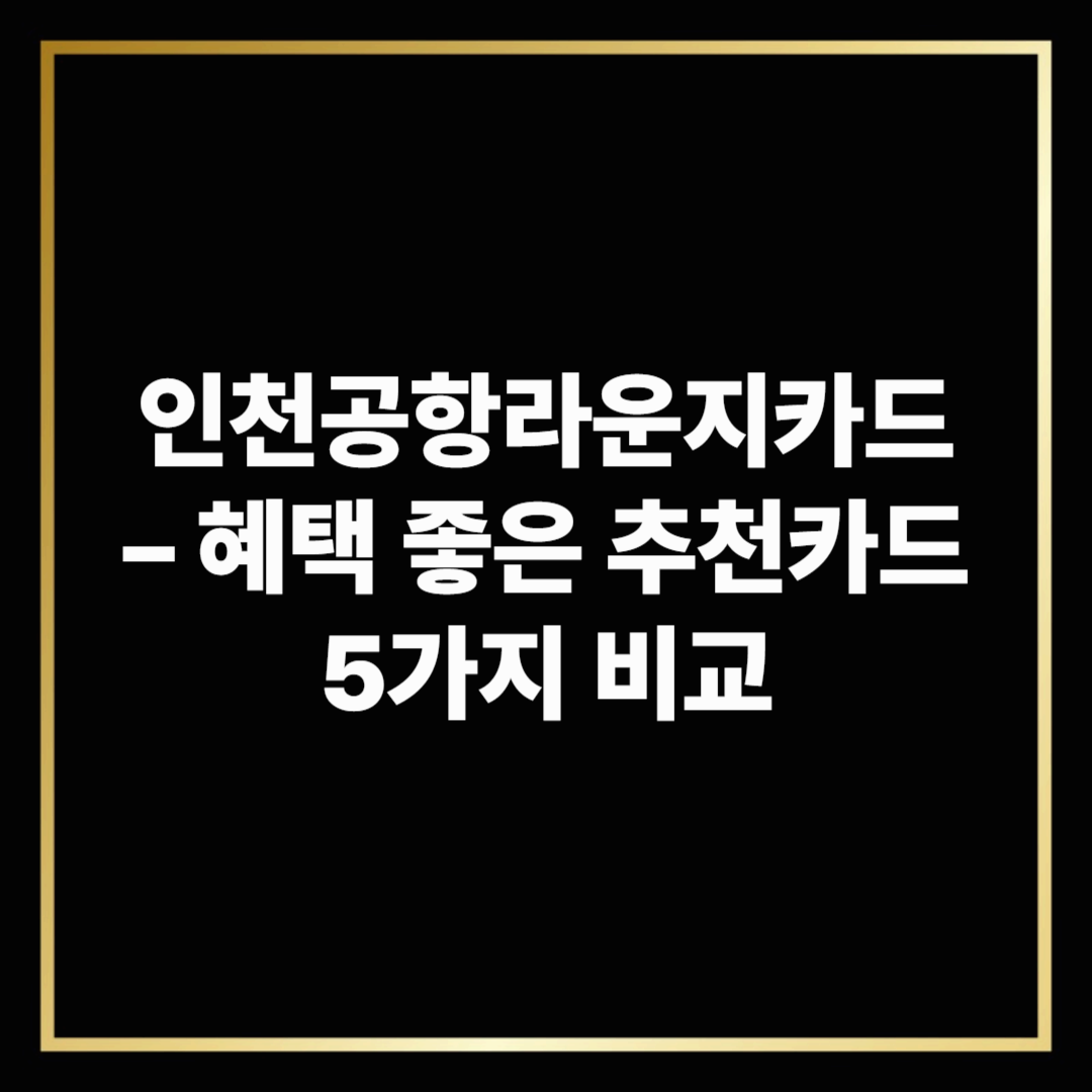 인천공항라운지카드 – 혜택 좋은 추천카드 5가지 비교