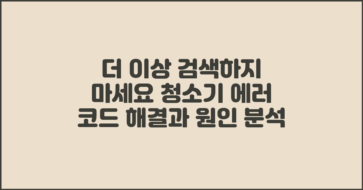 더 이상 검색하지 마세요! 청소기 에러 코드 해결