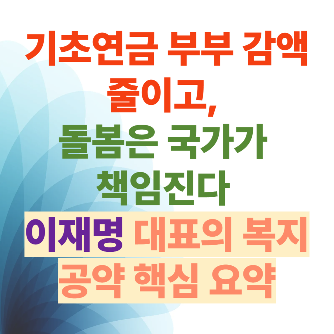 기초연금 부부 감액 줄이고, 돌봄은 국가가 책임진다 – 이재명 대표의 복지 공약 핵심 요약