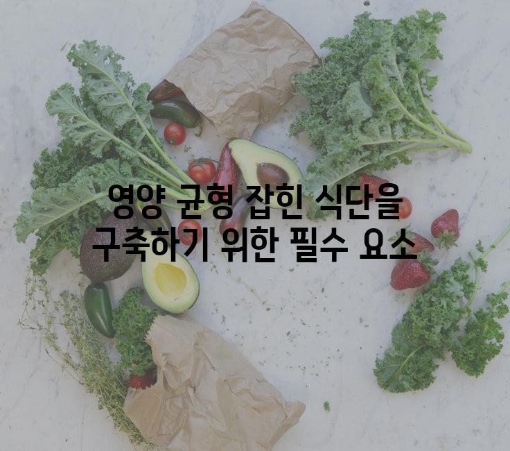 영양 균형 잡힌 식단을 구축하기 위한 필수 요소