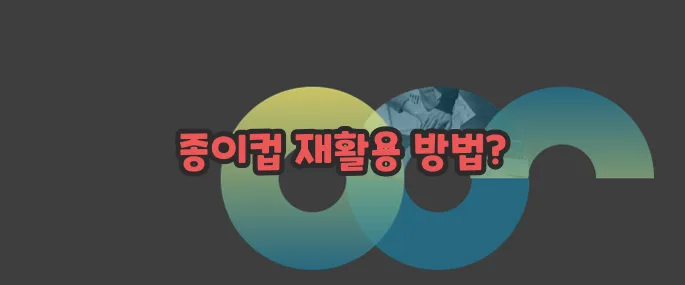 종이컵 재활용 자세히 알아볼게요