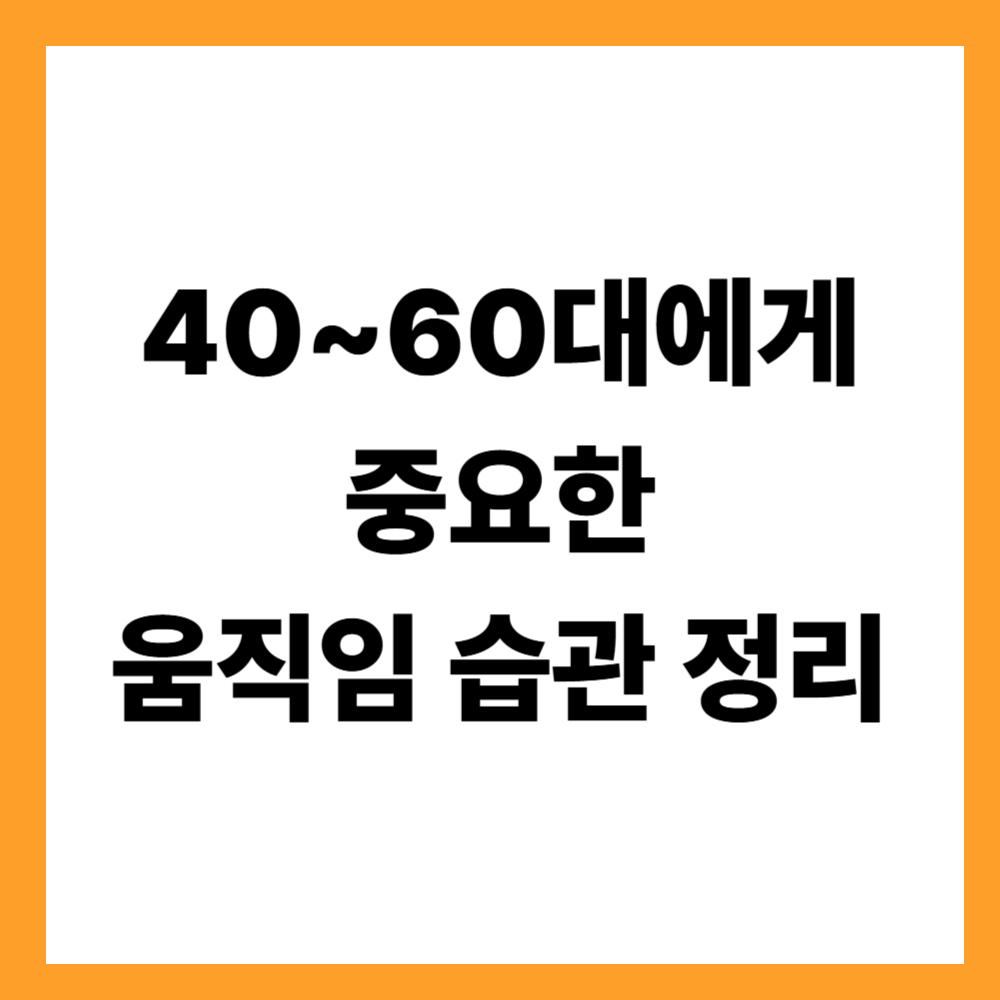 40~60대에게 중요한 움직임 습관 정리
