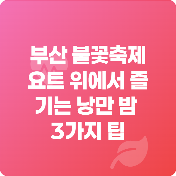 부산 불꽃축제 요트 위에서 즐기는 낭만 밤 3가지 팁