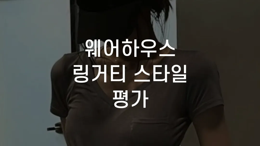 웨어하우스 링거티 스타일 평가