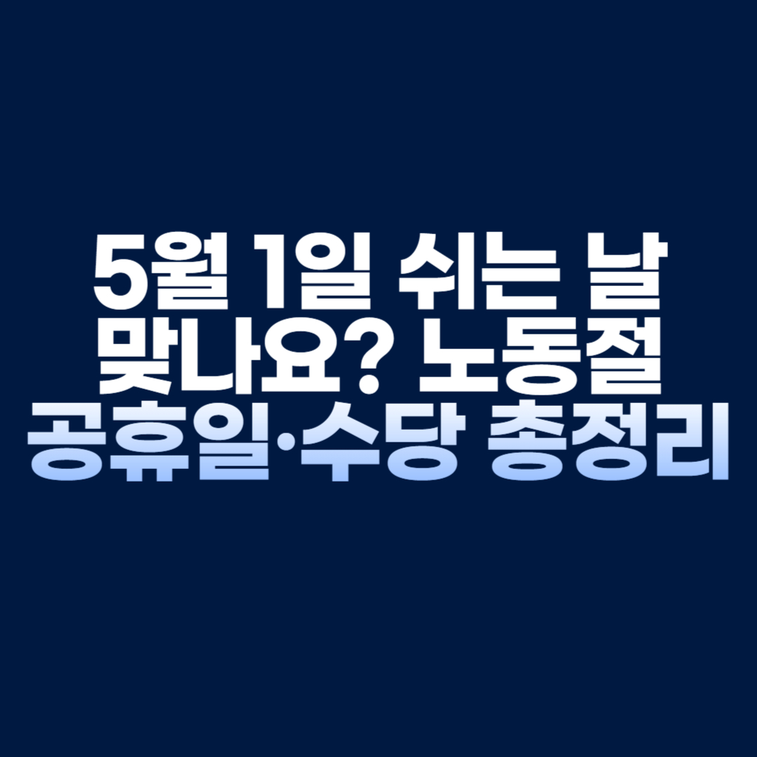“5월 1일 쉬는 날 맞나요 노동절 공휴일·수당 총정리 💸”