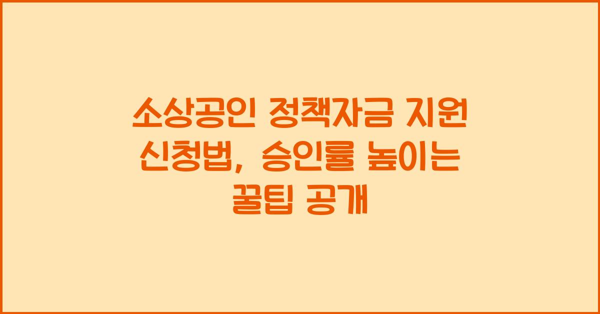 소상공인 정책자금 지원 신청법, 승인률 높이는 꿀팁 공개