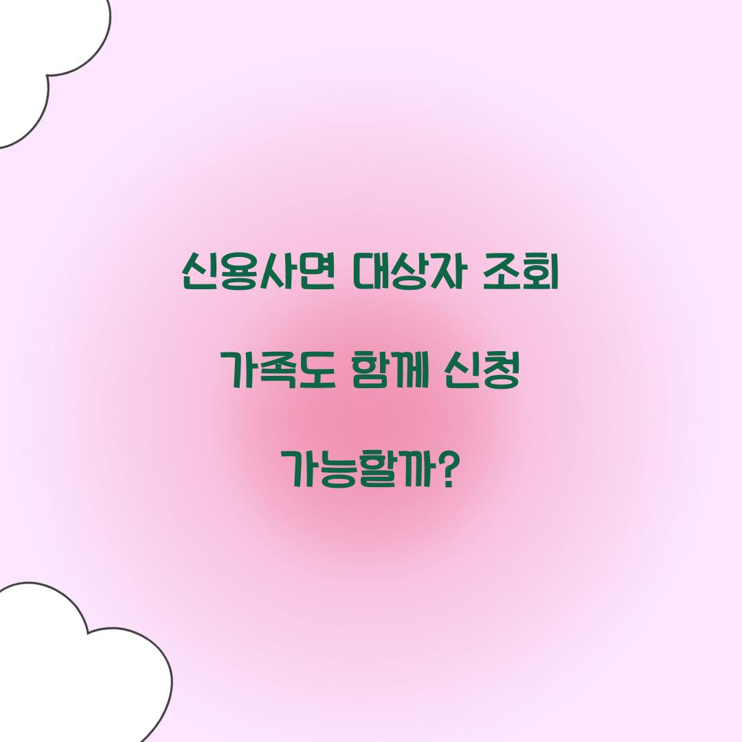 신용사면 대상자 조회 가족도 함께 신청 가능할까?
