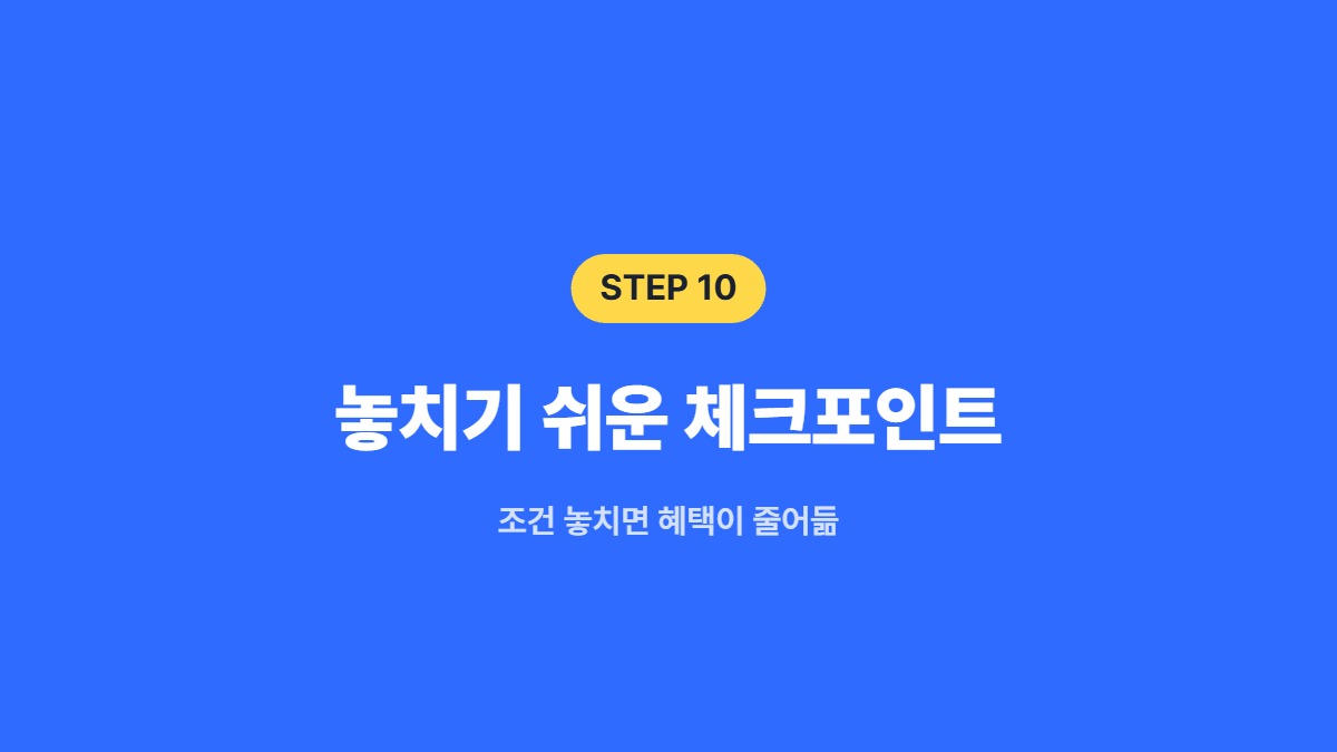 놓치기 쉬운 체크포인트 — 조건 놓치면 혜택이 줄어듦