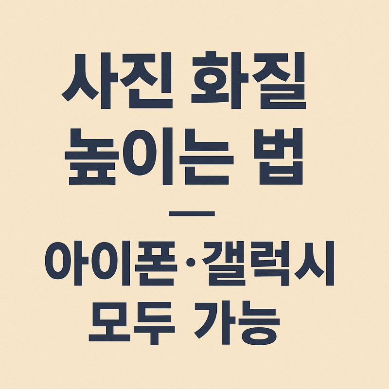 사진 화질 높이는 법 – 아이폰·갤럭시 모두 가능