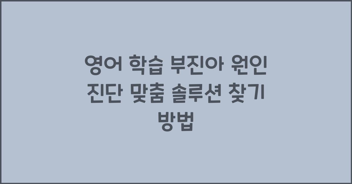 영어 학습 부진아 원인 진단 및 맞춤 솔루션 찾기