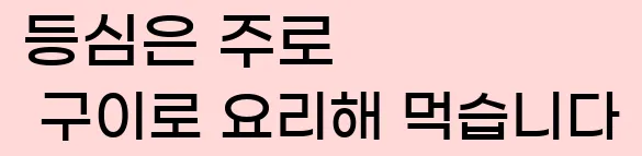  등심은 주로 구이로 요리해 먹습니다