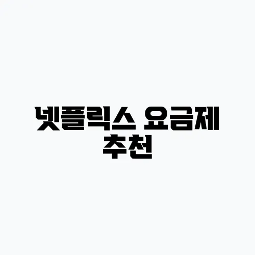 넷플릭스 요금제 추천, 현명한 선택을 위해 필수입니다