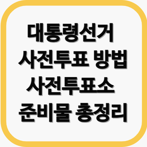 대통령선거 사전투표 방법, 사전투표소 찾는 법, 준비물 총정리