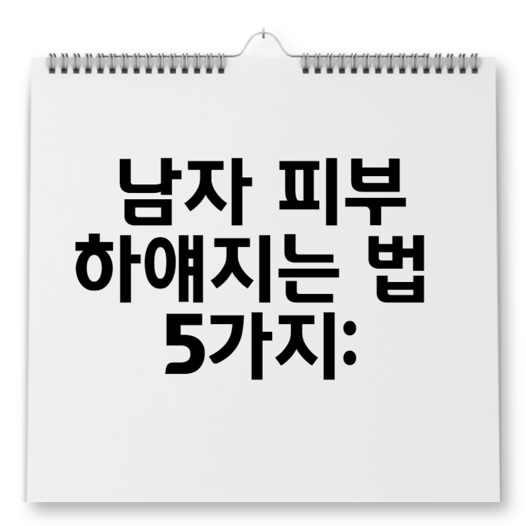 남자 피부 하얘지는 법 5가지 누구나 할 수 있는 깨끗하고 밝은 피부 만들기