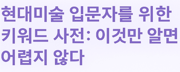 현대미술 입문 키워드사전:이것만 알면 어렵지 않다