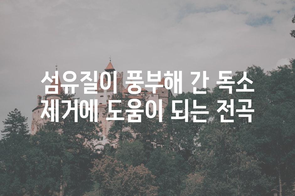 섬유질이 풍부해 간 독소 제거에 도움이 되는 전곡