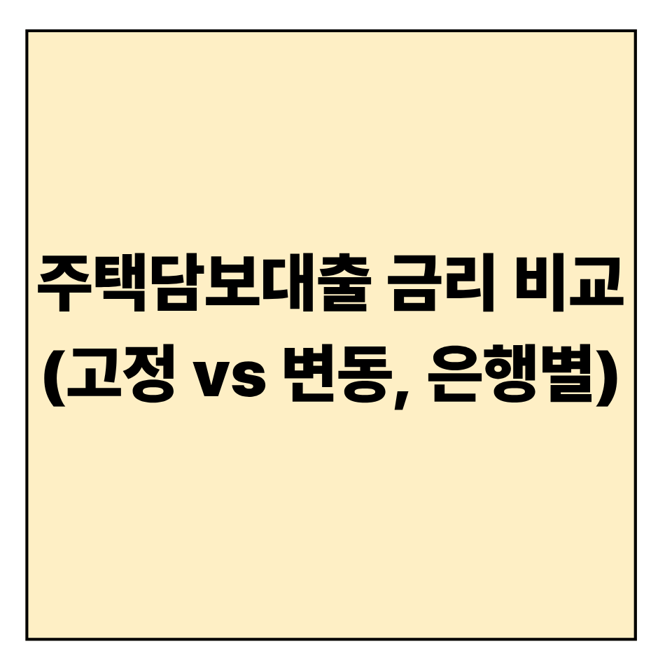 주택담보대출 금리 비교 (고정 vs 변동, 은행별 2025)