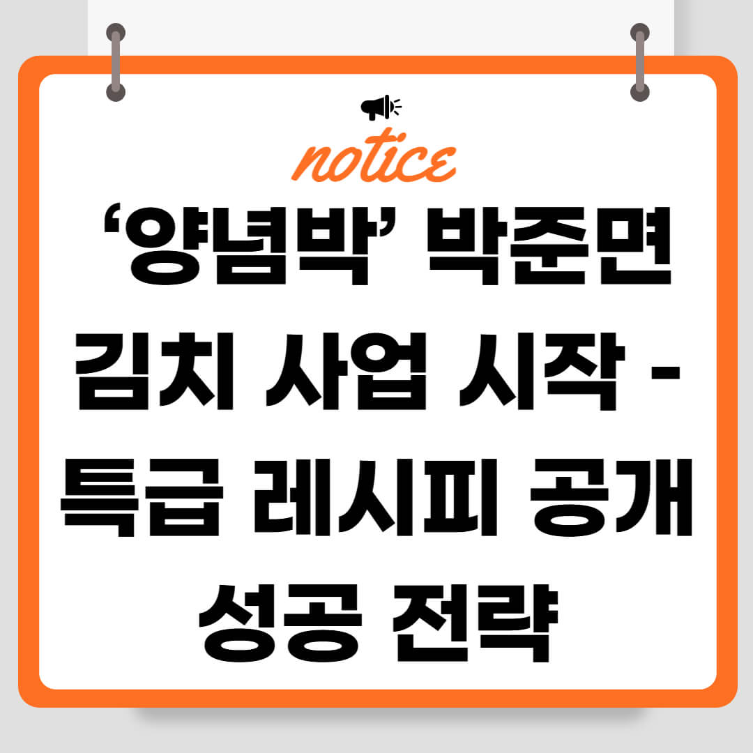 ‘양념박’ 박준면 김치 사업 시작 – 특급 레시피 공개와 성공 전략
