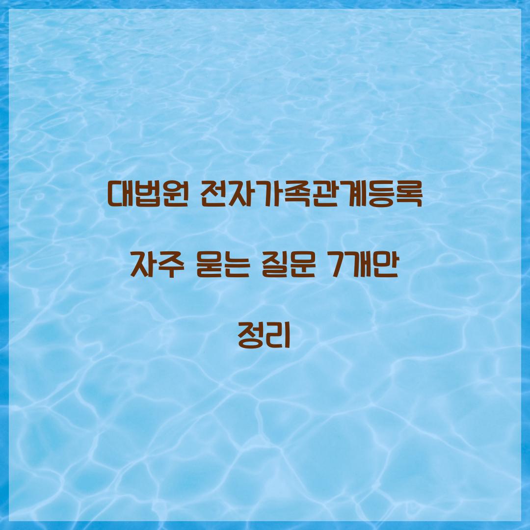 대법원 전자가족관계등록 자주 묻는 질문 7개만 정리