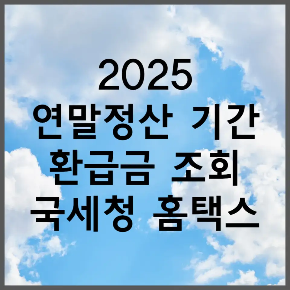 2025 연말정산 기간 환급금 조회 국세청 홈택스