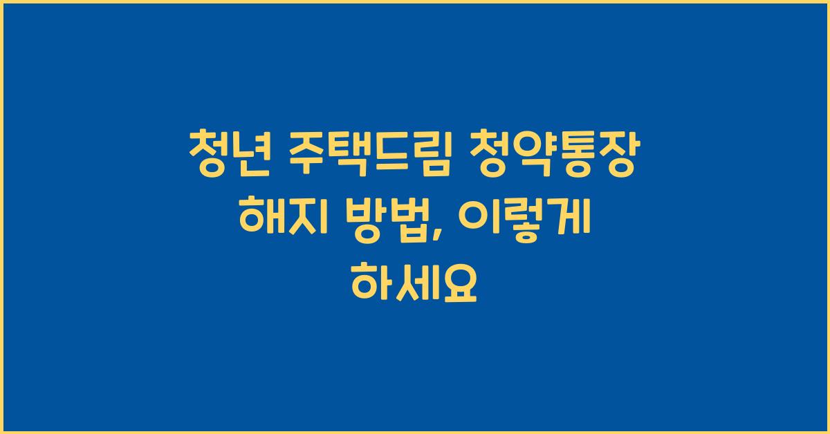 청년 주택드림 청약통장 해지 방법