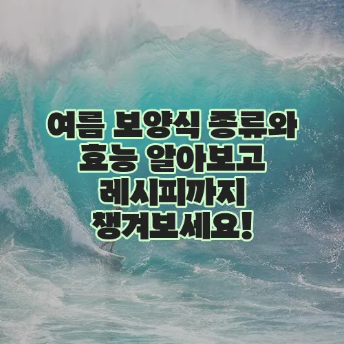 여름 보양식 종류와 효능 알아보고 레시피까지 챙겨보세요!