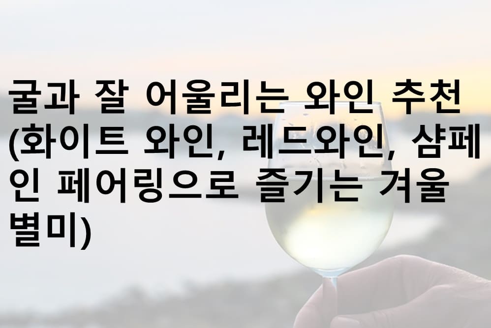 굴과 어울리는 와인, 굴 제철 와인 페어링, 굴 제철 와인, 굴 제철 와인 추천