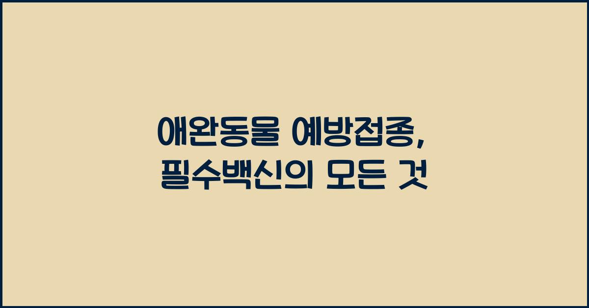 애완동물 예방접종, 반려동물 필수백신  