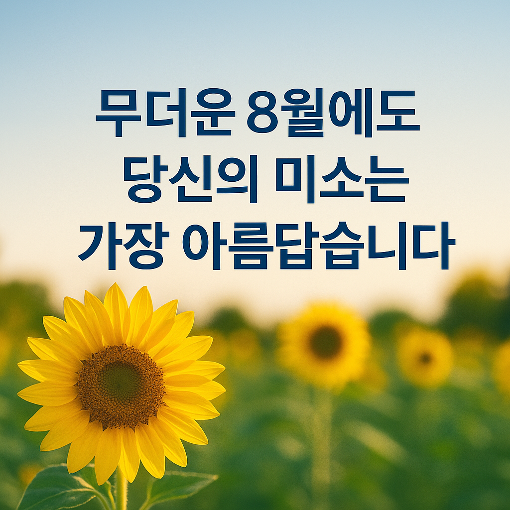 무더운 8월에도 당신의 미소는 가장 아름답습니다.