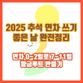 2025 추석 연차 쓰기 좋은 날 완전정리 ❘ 연차 0~2일로 7~11일 황금루트 만들기