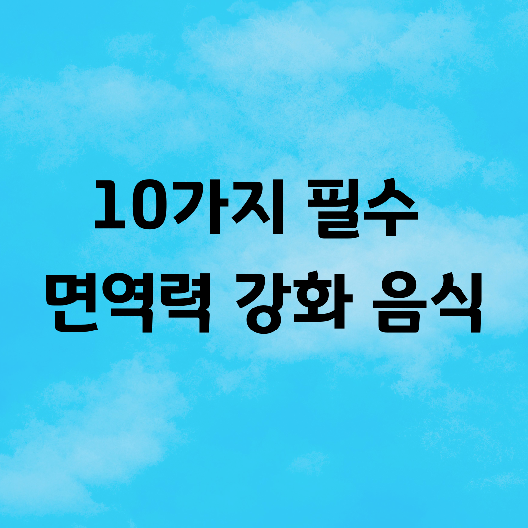10가지 필수 면역력 강화 음식