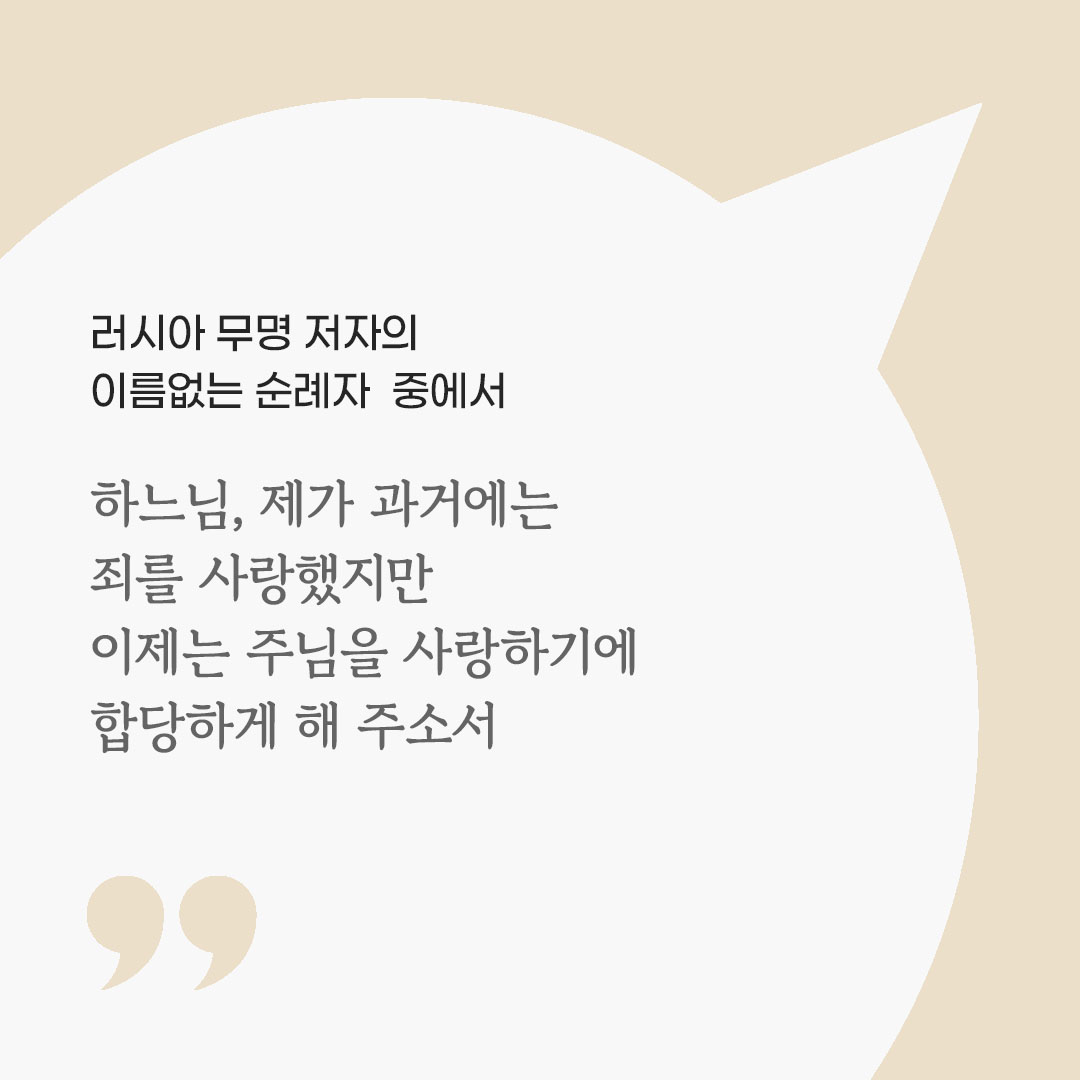하느님, 제가 과거에는 죄를 사랑했지만 이제는 주님을 사랑하기에 합당하게 해 주소서. (러시아 무명 저자의 이름없는 순례자 중에서) 피어나네 마음을 살리는 가톨릭 명언 이미지