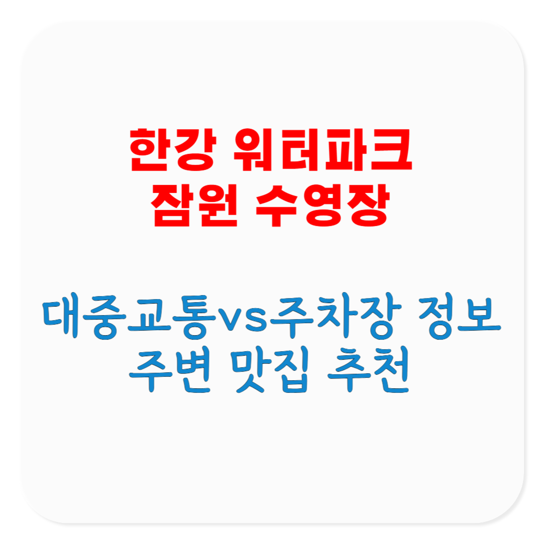 2025 한강 워터파크 잠원 수영장 빠른 대중교통, 주차장 정보, 주변 맛집, 매점 및 휴게음식점 이용 안내